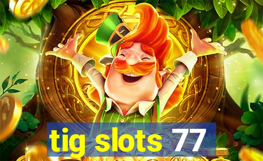 tig slots 77